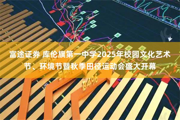 富途证券 库伦旗第一中学2025年校园文化艺术节、环境节暨秋季田径运动会盛大开幕