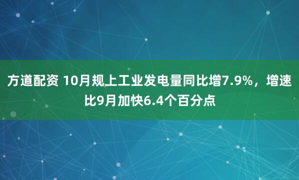 方道配资 10月规上工业发电量同比增7.9%,增速比9月加快6.4个百分点