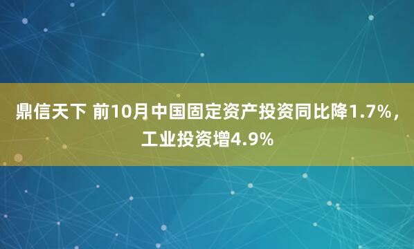 鼎信天下 前10月中国固定资产投资同比降1.7%,工业投资增4.9%