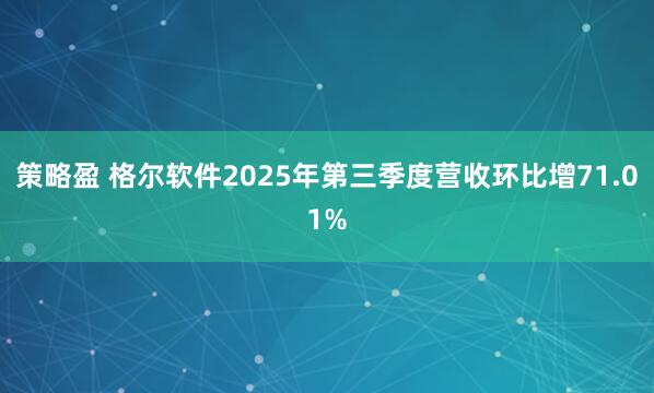 策略盈 格尔软件2025年第三季度营收环比增71.01%