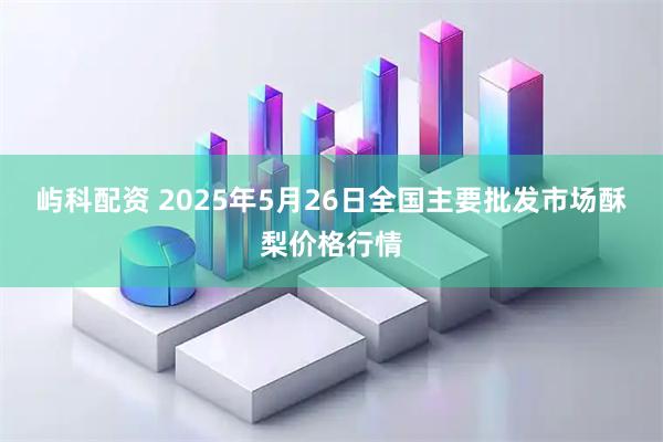 屿科配资 2025年5月26日全国主要批发市场酥梨价格行情