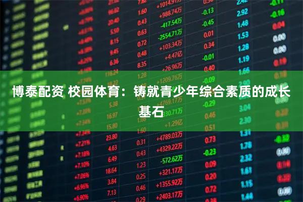 博泰配资 校园体育：铸就青少年综合素质的成长基石