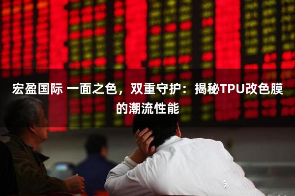 宏盈国际 一面之色，双重守护：揭秘TPU改色膜的潮流性能