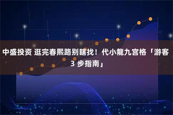 中盛投资 逛完春熙路别瞎找！代小龍九宫格「游客 3 步指南」